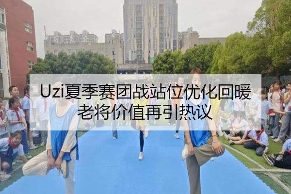 Uzi夏季赛团战站位优化回暖 老将价值再引热议